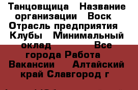 Танцовщица › Название организации ­ Воск › Отрасль предприятия ­ Клубы › Минимальный оклад ­ 59 000 - Все города Работа » Вакансии   . Алтайский край,Славгород г.